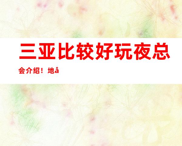 三亚比较好玩夜总会介绍!地址及消费一览! – 三亚凤凰商务KTV
