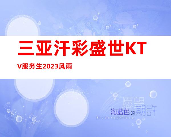 三亚汗彩盛世KTV服务生2023风雨同舟女公主【新人必看+好像真实】