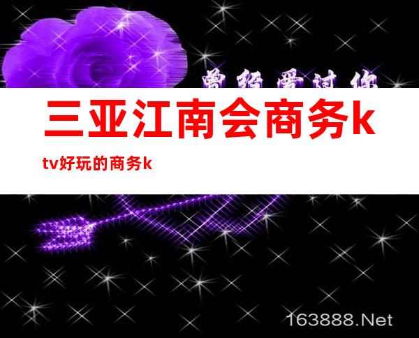 三亚江南会商务ktv好玩的商务ktv-三亚商务ktv预定电话 – 三亚河东商务KTV