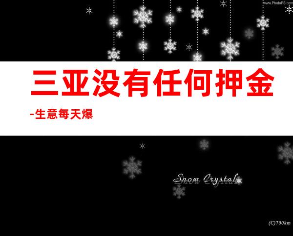 三亚没有任何押金-生意每天爆满每天最少一个房