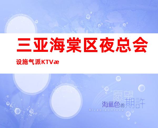 三亚海棠区夜总会设施气派KTV招聘做夜总会有什么技巧