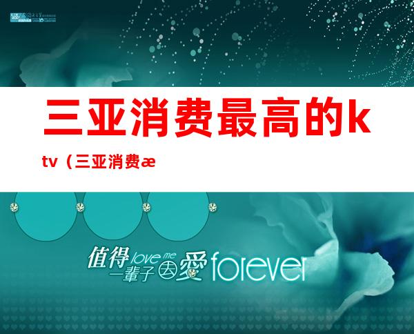 三亚消费最高的ktv(三亚消费最高的地方)