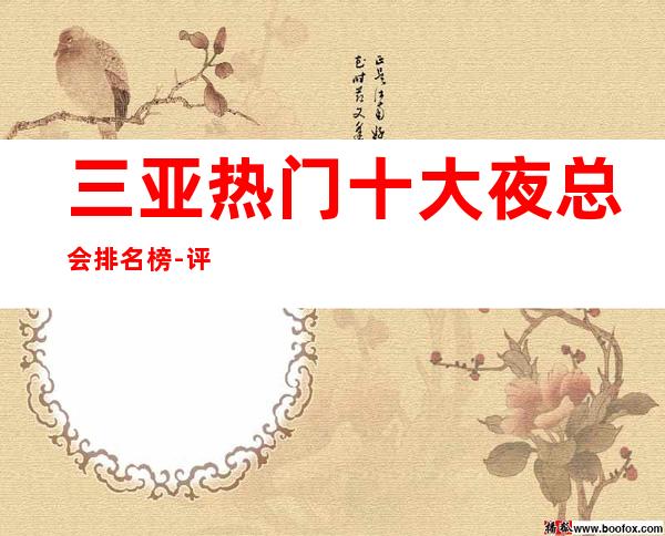 三亚热门十大夜总会排名榜-评分:★★★★☆