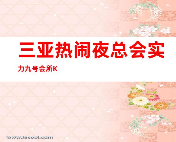 三亚热闹夜总会实力九号会所KTV人生的起点在三亚