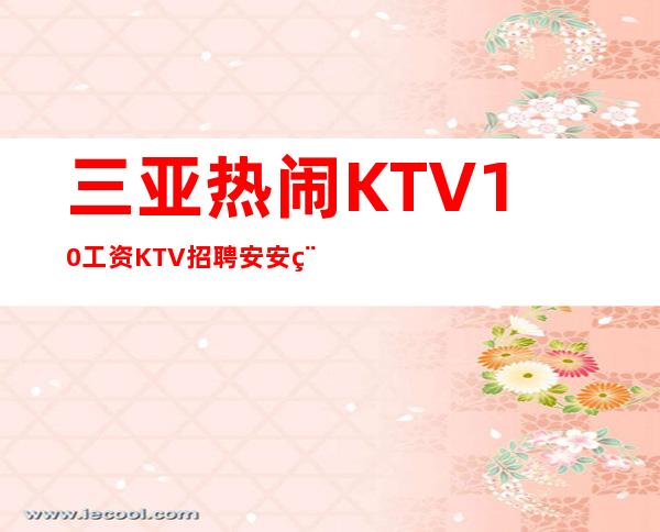 三亚热闹KTV10工资KTV招聘安安稳稳赚