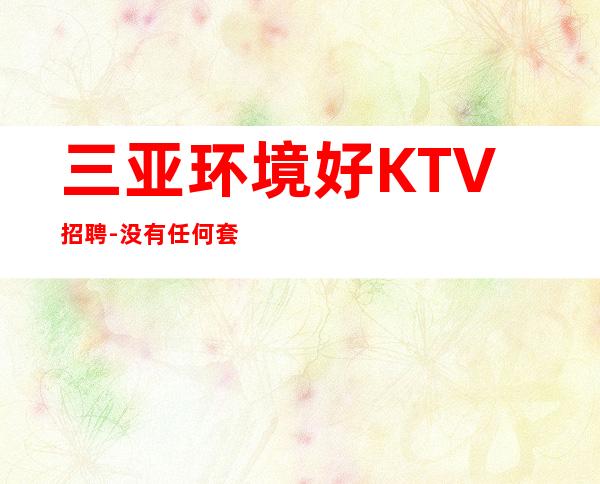三亚环境好KTV招聘-没有任何套路