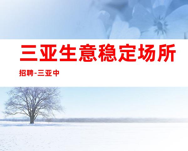 三亚生意稳定场所招聘-三亚中更高KTV不用身高包上班