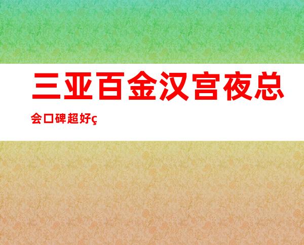 三亚百金汉宫夜总会口碑超好的十大商务KTV预订