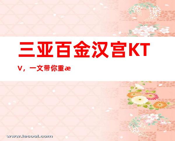 三亚百金汉宫KTV,一文带你重新了解这家店详情