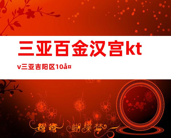 三亚百金汉宫ktv三亚吉阳区10大著名的高端夜总会排行预订。