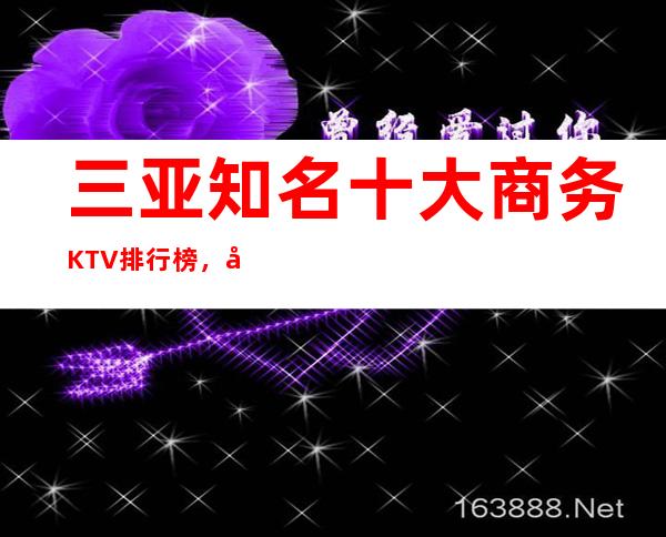 三亚知名十大商务KTV排行榜，哪家夜间活动首 选