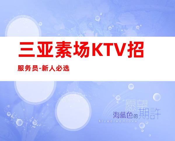 三亚素场KTV招服务员-新人必选的实力