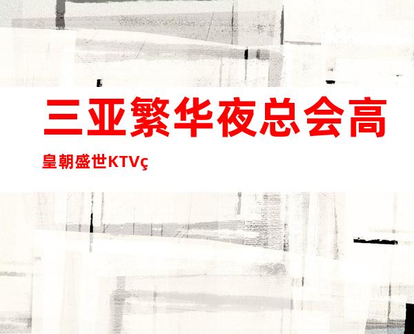 三亚繁华夜总会高皇朝盛世KTV生意火爆没有压力