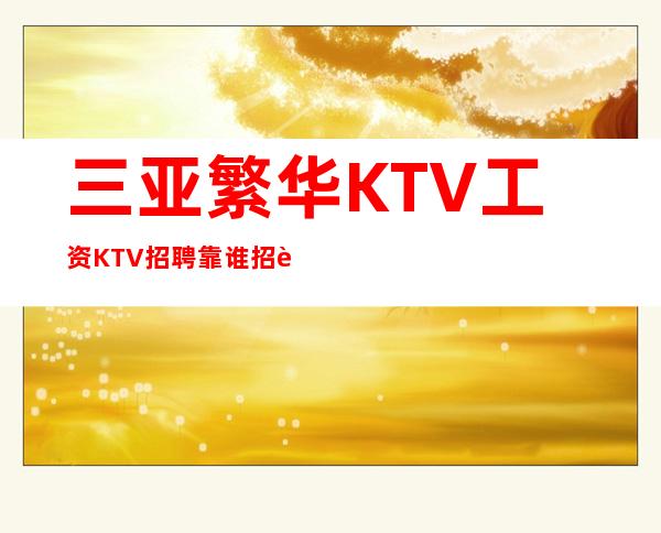 三亚繁华KTV工资KTV招聘靠谁招聘-包住宿