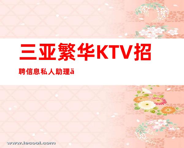 三亚繁华KTV招聘信息私人助理中介请绕路