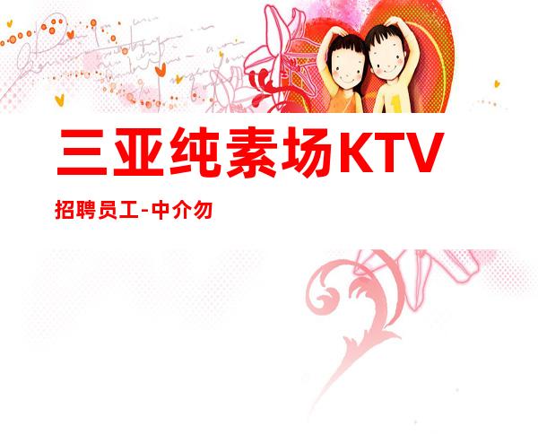 三亚纯素场KTV招聘员工-中介勿扰