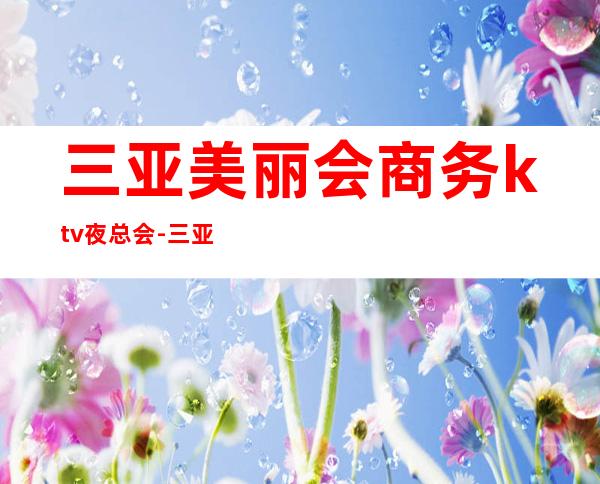 三亚美丽会商务ktv夜总会-三亚性价比高的ktv – 三亚吉阳/田独商务KTV