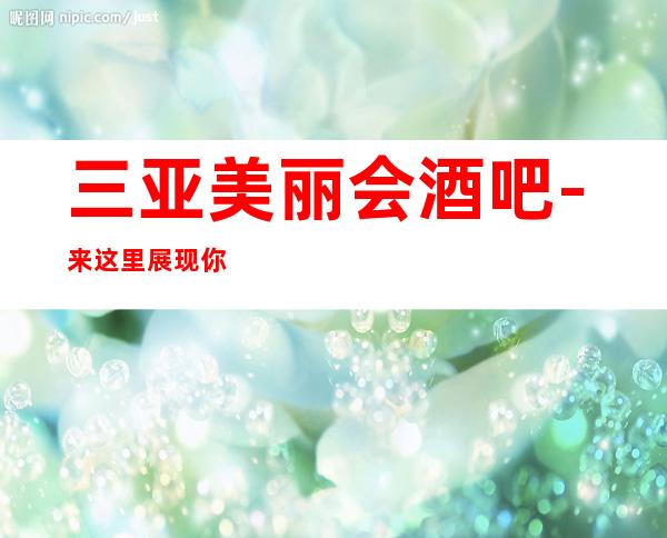三亚美丽会酒吧-来这里展现你的魅力,证明你的实力