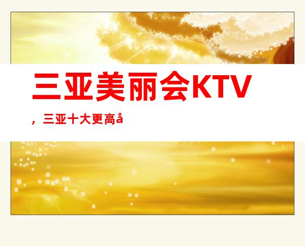 三亚美丽会KTV,三亚十大更高夜总会之一