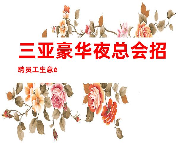 三亚豪华夜总会招聘员工 生意非常火爆大量缺人 缺新人