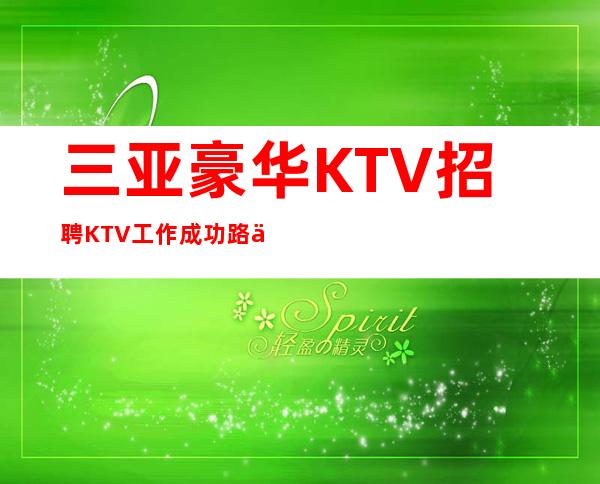 三亚豪华KTV招聘=KTV工作成功路上布满荆棘