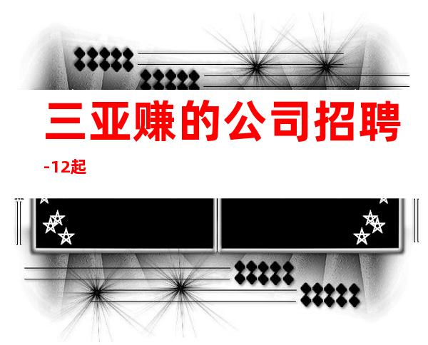 三亚赚的公司招聘-12起