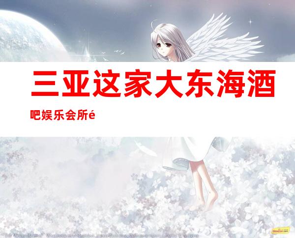 三亚这家大东海酒吧娱乐会所非常出名