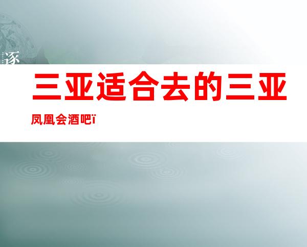 三亚适合去的三亚凤凰会酒吧,他好像适合你