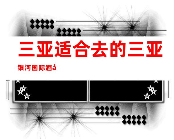 三亚适合去的三亚银河国际酒吧,他好像适合你