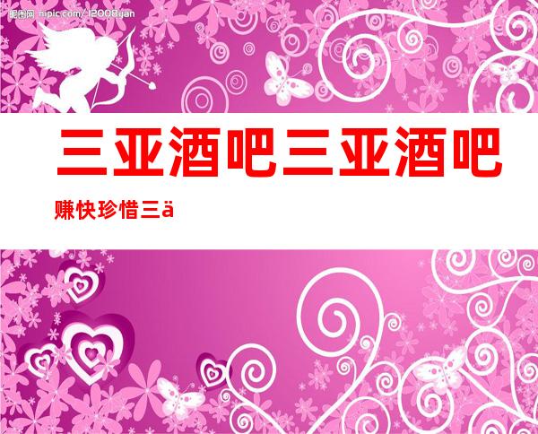 三亚酒吧三亚酒吧赚快珍惜三亚