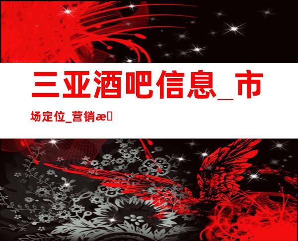 三亚酒吧信息_市场定位_营销手段_店面布置_休闲吧经营策划书