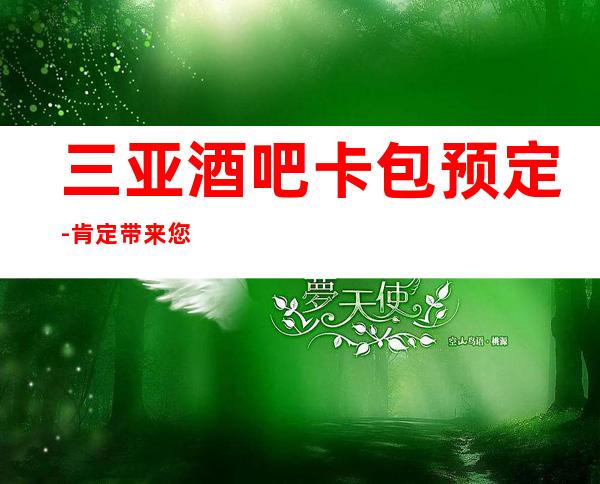 三亚酒吧卡包预定-肯定带来您至尊无上的服务项目感受！