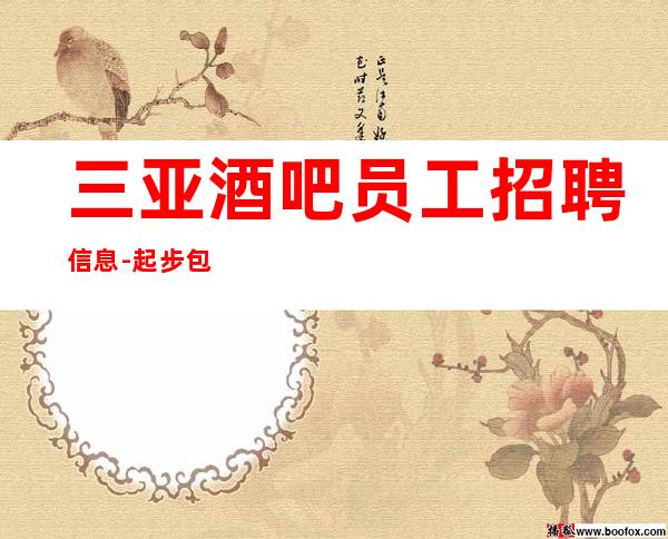 三亚酒吧员工招聘信息-起步包食宿待遇好