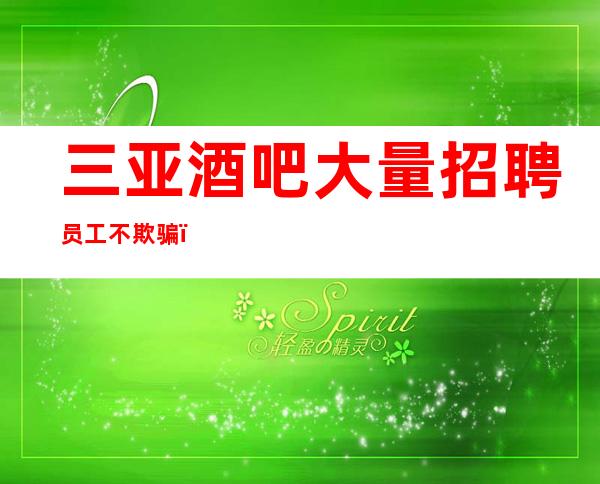 三亚酒吧大量招聘员工不欺骗，不隐瞒