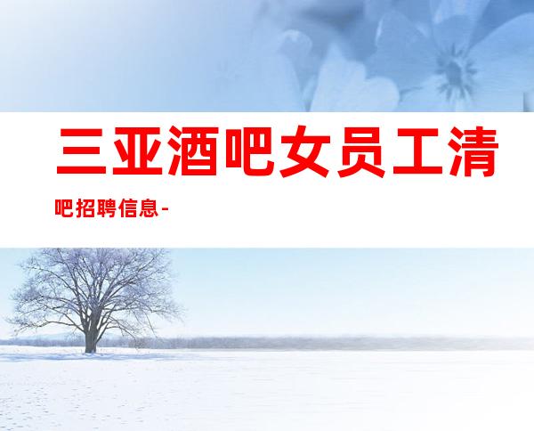 三亚酒吧女员工清吧招聘信息-12-15