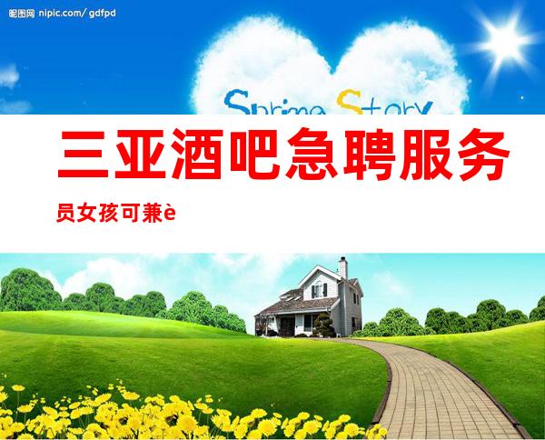 三亚酒吧急聘服务员女孩可兼职经验不限包住宿