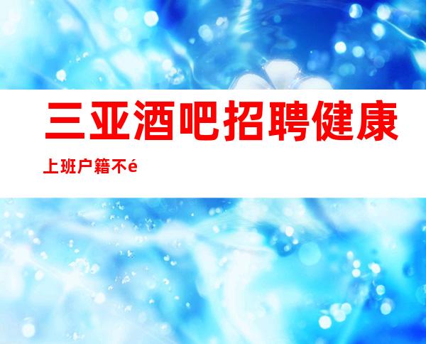三亚酒吧招聘健康上班户籍不限