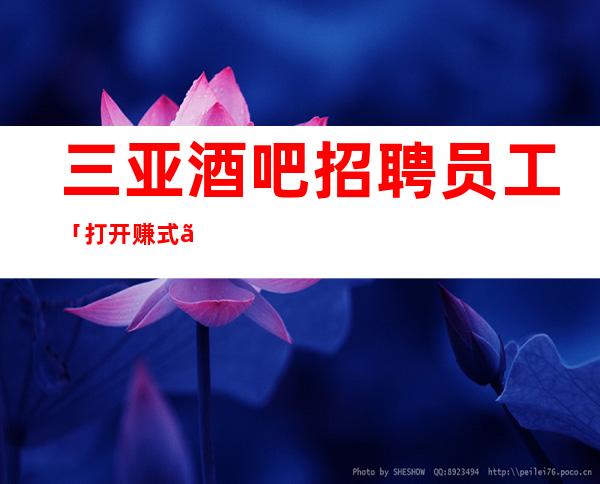 三亚酒吧招聘员工「打开赚式」正常开门九号会所