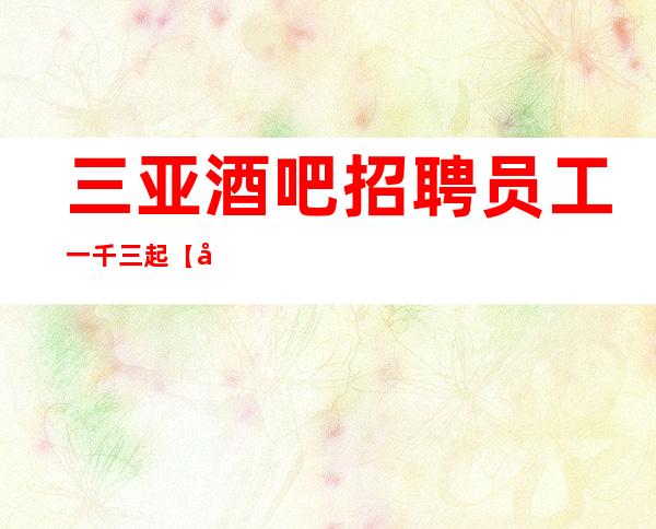 三亚酒吧招聘员工一千三起【场所招聘】-女孩