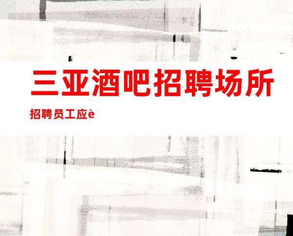 三亚酒吧招聘 场所招聘员工 应聘下方复制添加好友