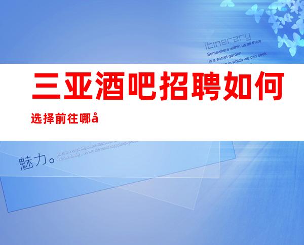 三亚酒吧招聘如何选择前往哪家静吧？无ic卡女孩