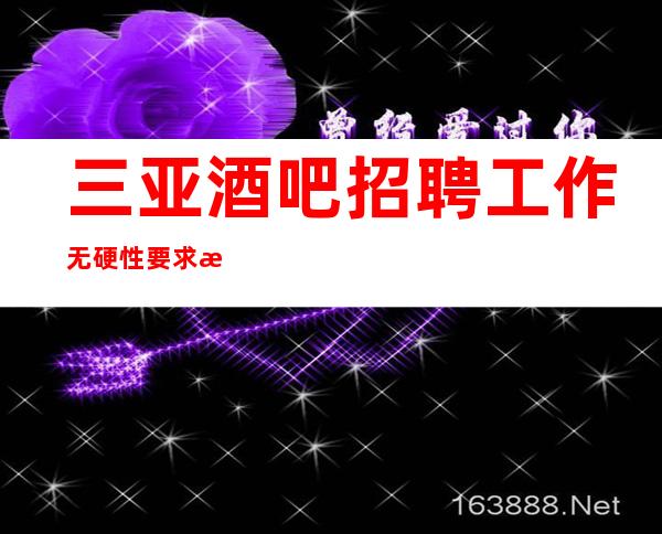 三亚酒吧招聘工作无硬性要求更高女孩无费用