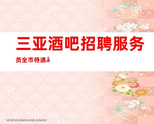 三亚酒吧招聘 服务员全市待遇好 不看身高只看颜子