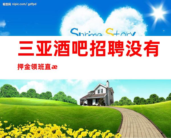 三亚酒吧招聘 没有押金领班直招 上班简单不需要喝很多