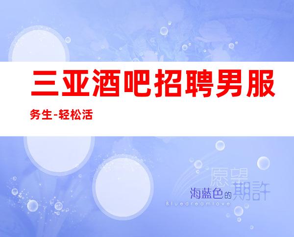 三亚酒吧招聘男服务生-轻松活跃环境气氛缓解压力