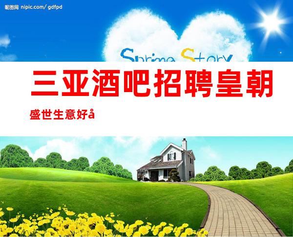 三亚酒吧招聘皇朝盛世生意好工资高可兼职无任务