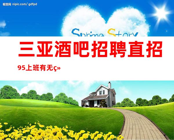 三亚酒吧招聘直招 95%上班 有无经验均可九号会所