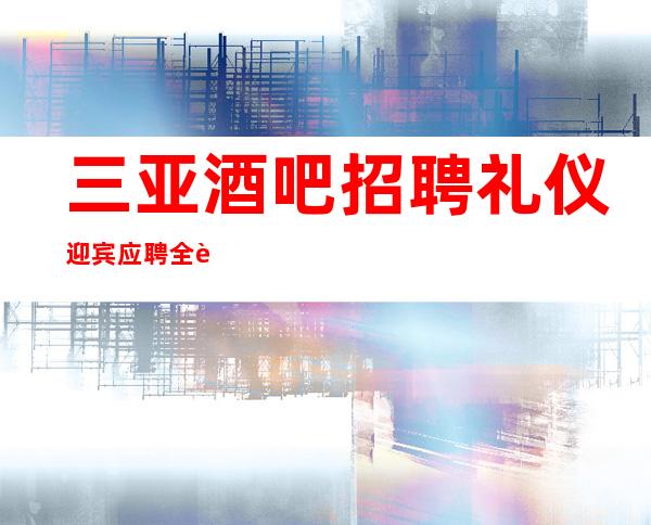 三亚酒吧招聘礼仪迎宾应聘全职