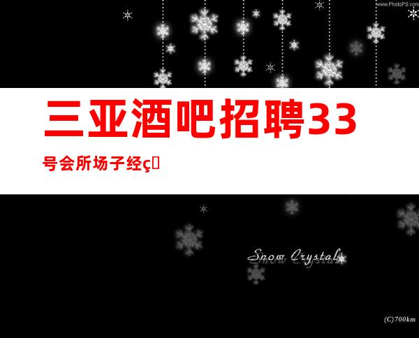 三亚酒吧招聘33号会所场子经理直招服务员,以诚相待