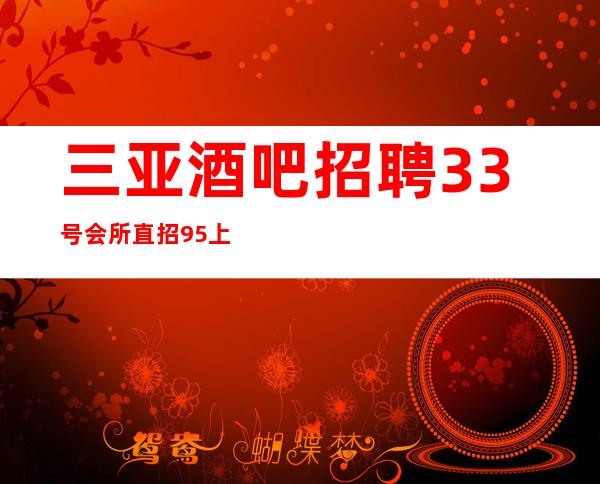 三亚酒吧招聘33号会所直招 95%上班 有无经验均可